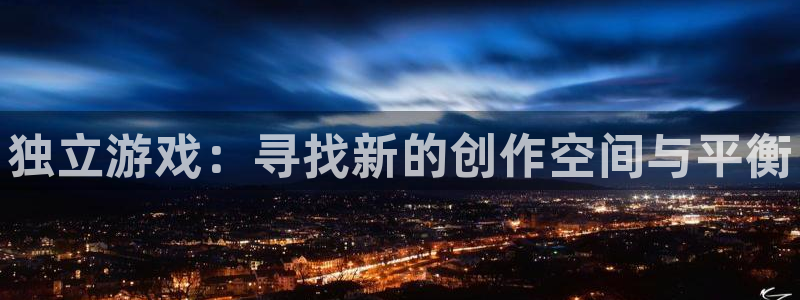 奇亿娱乐官方注册登录：独立游戏：寻找新的创作空间与平衡