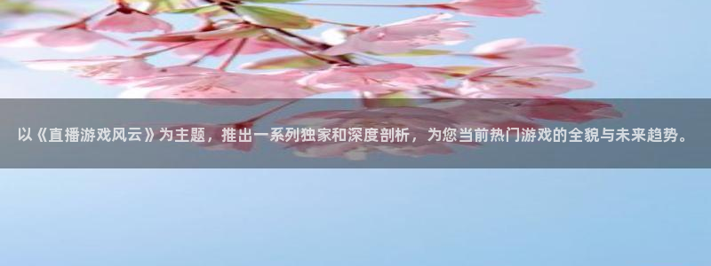 奇亿娱乐网页登录入口官网：以《直播游戏风云》为主题，推出一系