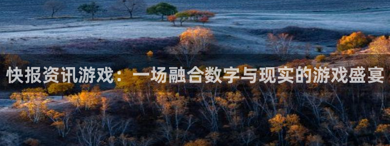 奇亿娱乐4主管：快报资讯游戏：一场融合数字与现实的游戏盛宴