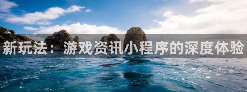 奇亿娱乐注册地址：新玩法：游戏资讯小程序的深度体验
