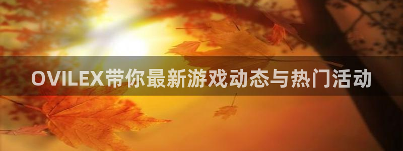 奇亿娱乐注册账号：OVILEX带你最新游戏动态与热门活动