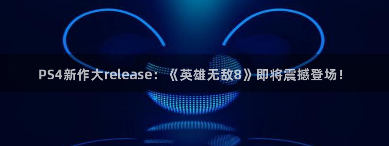 奇亿娱乐线路测试：PS4新作大release：《英雄无敌8》